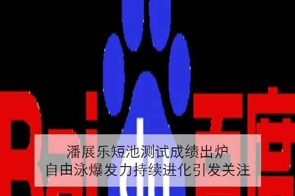 潘展乐短池测试成绩出炉 自由泳爆发力持续进化引发关注