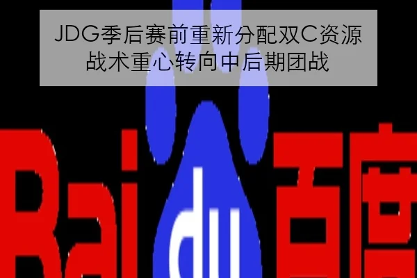 JDG季后赛前重新分配双C资源 战术重心转向中后期团战